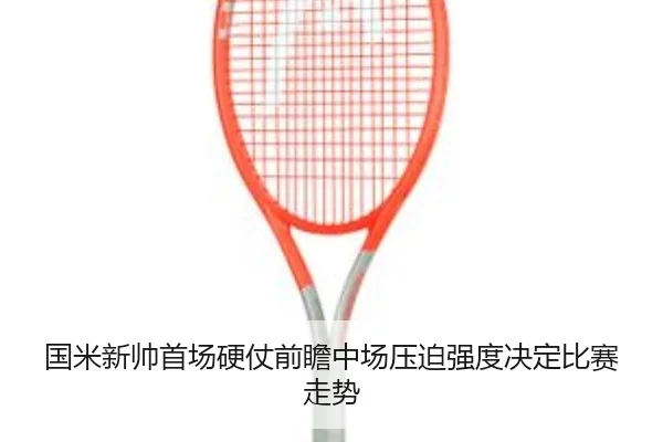 国米新帅首场硬仗前瞻中场压迫强度决定比赛走势